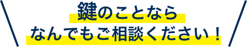 鍵のことならなんでもご相談ください！